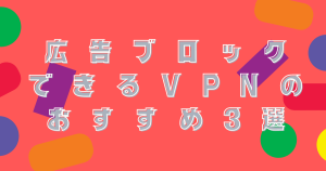 広告ブロックできるVPNのおすすめを紹介！危険性やメリットについて解説